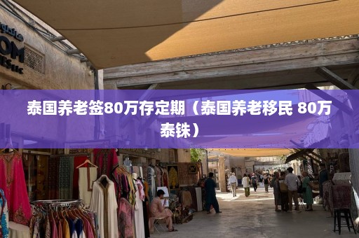 泰国养老签80万存定期（泰国养老移民 80万泰铢）  第1张