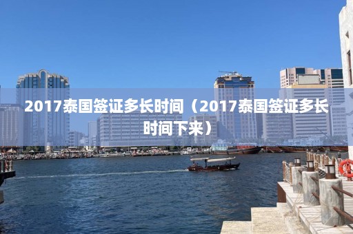 2017泰国签证多长时间（2017泰国签证多长时间下来）