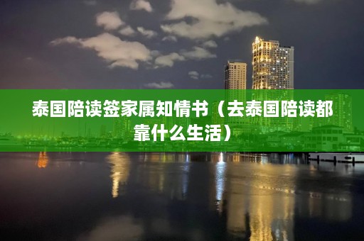 泰国陪读签家属知情书（去泰国陪读都靠什么生活）  第1张