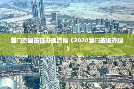 澳门泰国签证办理流程（2020澳门签证办理）