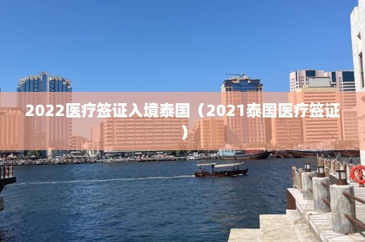 2022医疗签证入境泰国（2021泰国医疗签证）