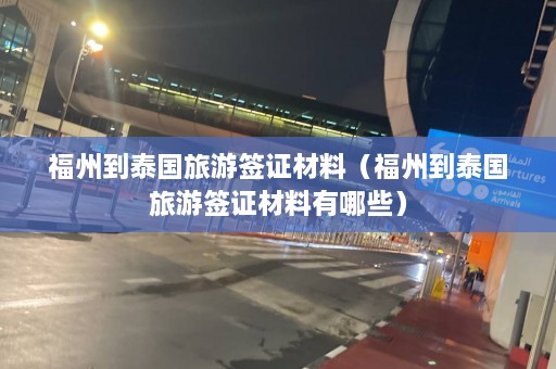 福州到泰国旅游签证材料（福州到泰国旅游签证材料有哪些）