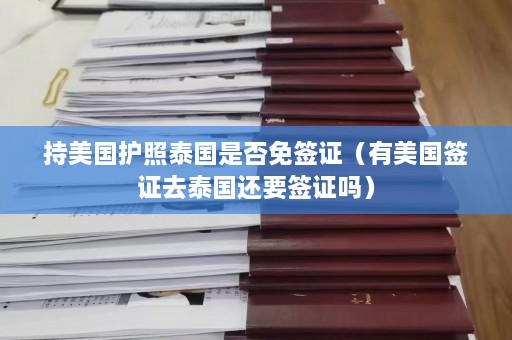 持美国护照泰国是否免签证（有美国签证去泰国还要签证吗）  第1张