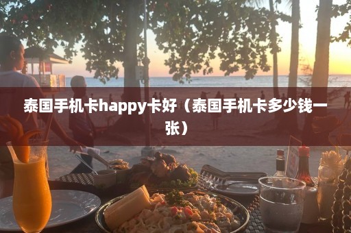 泰国手机卡happy卡好（泰国手机卡多少钱一张）