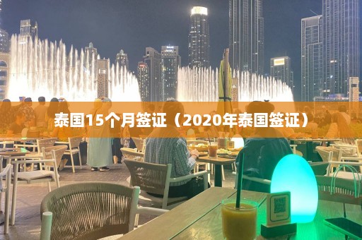 泰国15个月签证（2020年泰国签证）