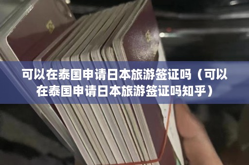 可以在泰国申请日本旅游签证吗（可以在泰国申请日本旅游签证吗知乎）  第1张