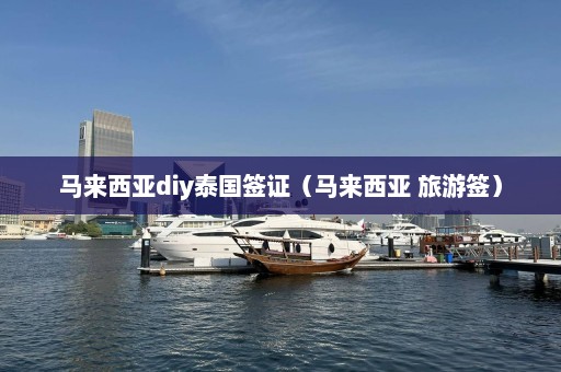 马来西亚diy泰国签证（马来西亚 旅游签）