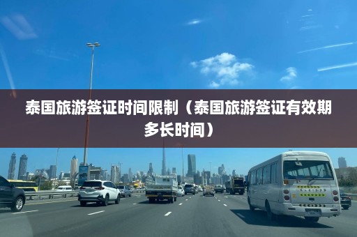 泰国旅游签证时间限制（泰国旅游签证有效期多长时间）