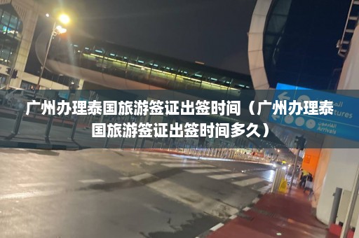 广州办理泰国旅游签证出签时间（广州办理泰国旅游签证出签时间多久）