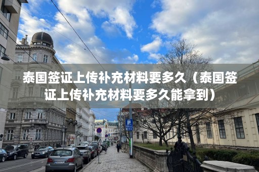 泰国签证上传补充材料要多久（泰国签证上传补充材料要多久能拿到）  第1张