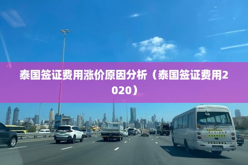 泰国签证费用涨价原因分析（泰国签证费用2020）