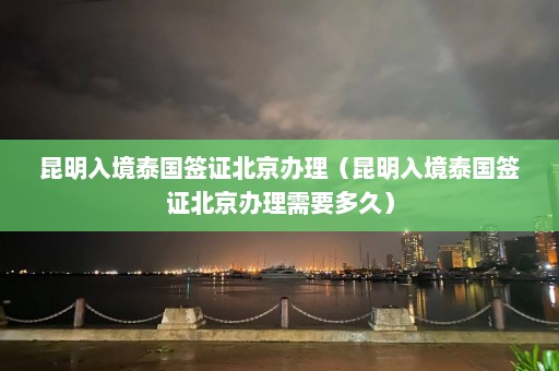 昆明入境泰国签证北京办理（昆明入境泰国签证北京办理需要多久）  第1张