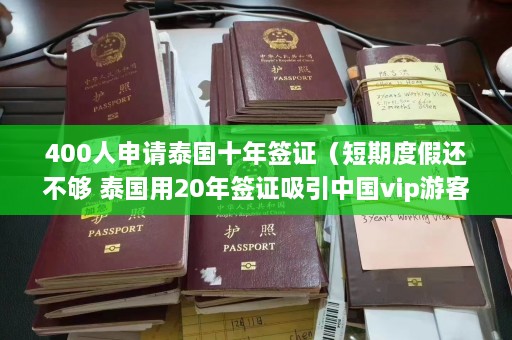 400人申请泰国十年签证（短期度假还不够 泰国用20年签证吸引中国vip游客）  第1张