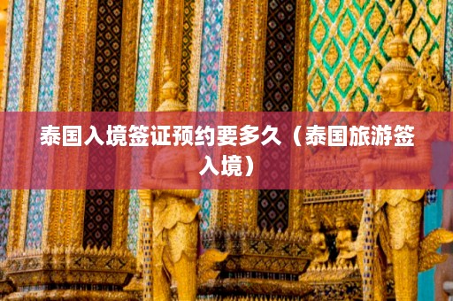 泰国入境签证预约要多久（泰国旅游签入境）  第1张