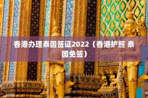 香港办理泰国签证2022（香港护照 泰国免签）  第1张