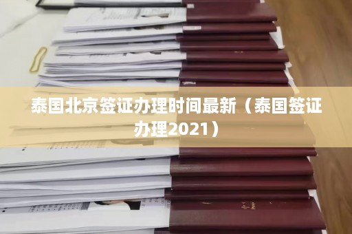 泰国北京签证办理时间最新（泰国签证办理2021）  第1张