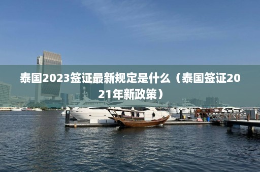 泰国2023签证最新规定是什么（泰国签证2021年新政策）