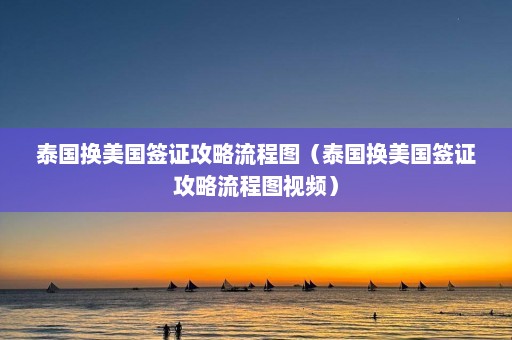 泰国换美国签证攻略流程图（泰国换美国签证攻略流程图视频）