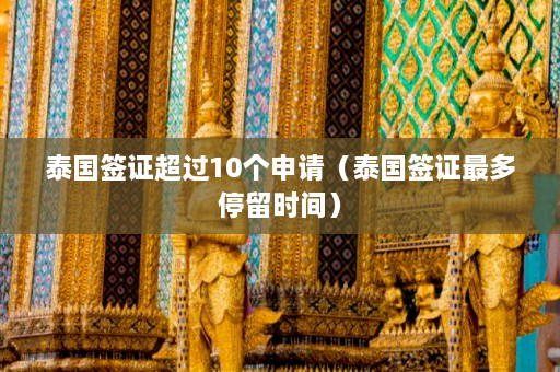 泰国签证超过10个申请（泰国签证最多停留时间）  第1张