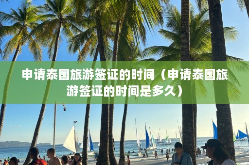 申请泰国旅游签证的时间（申请泰国旅游签证的时间是多久）  第1张