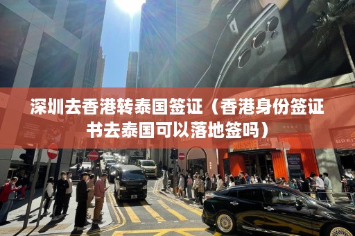 深圳去香港转泰国签证（香港身份签证书去泰国可以落地签吗）  第1张