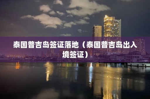 泰国普吉岛签证落地（泰国普吉岛出入境签证）  第1张