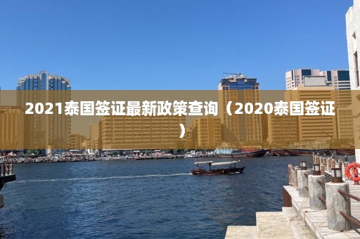 2021泰国签证最新政策查询（2020泰国签证）