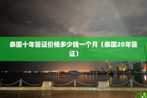 泰国十年签证价格多少钱一个月（泰国20年签证）