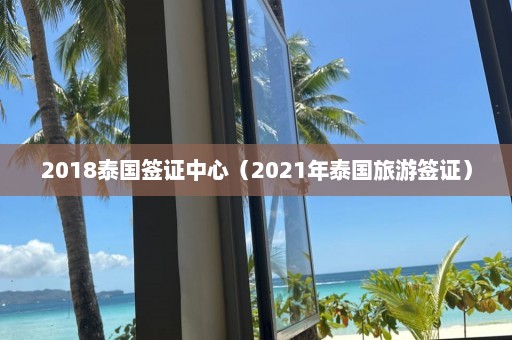 2018泰国签证中心（2021年泰国旅游签证）