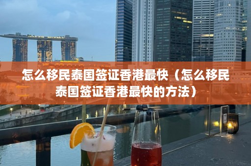 怎么移民泰国签证香港最快（怎么移民泰国签证香港最快的 *** ）  第1张