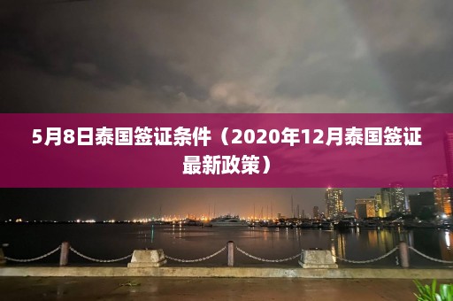 5月8日泰国签证条件（2020年12月泰国签证最新政策）