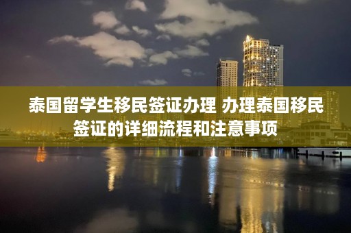 泰国留学生移民签证办理 办理泰国移民签证的详细流程和注意事项  第1张