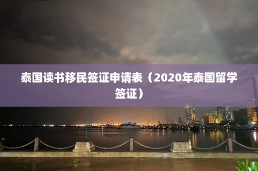 泰国读书移民签证申请表（2020年泰国留学签证）