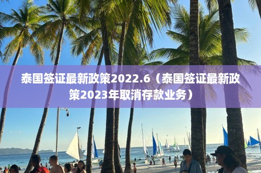 泰国签证最新政策2022.6（泰国签证最新政策2023年取消存款业务）