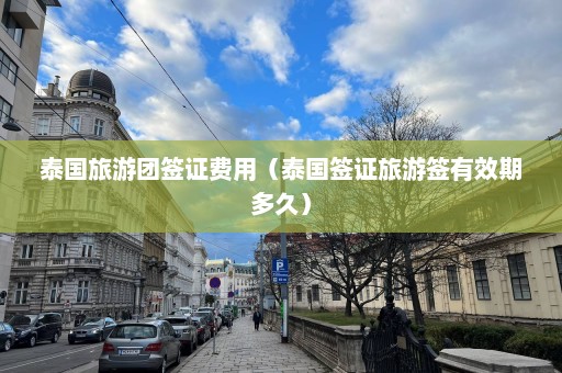 泰国旅游团签证费用（泰国签证旅游签有效期多久）