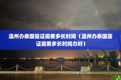 温州办泰国签证需要多长时间（温州办泰国签证需要多长时间办好）