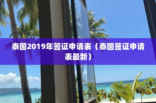 泰国2019年签证申请表（泰国签证申请表最新）  第1张