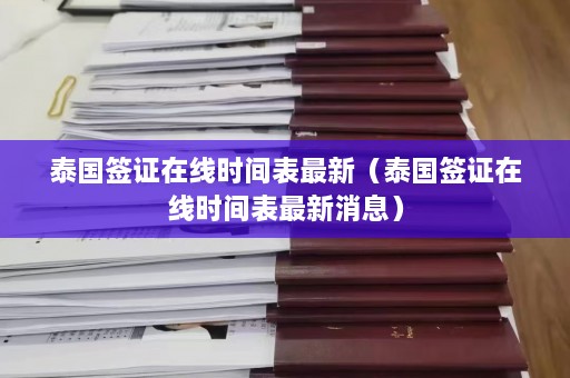 泰国签证在线时间表最新（泰国签证在线时间表最新消息）