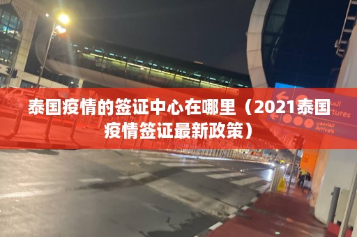 泰国疫情的签证中心在哪里（2021泰国疫情签证最新政策）  第1张