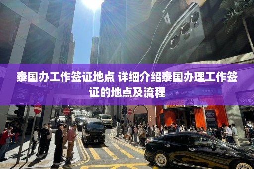 泰国办工作签证地点 详细介绍泰国办理工作签证的地点及流程