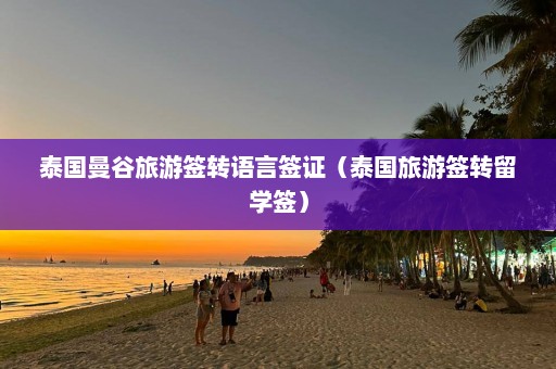 泰国曼谷旅游签转语言签证（泰国旅游签转留学签）