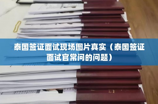 泰国签证面试现场图片真实（泰国签证面试官常问的问题）  第1张