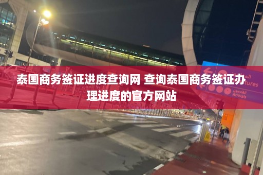 泰国商务签证进度查询网 查询泰国商务签证办理进度的官方网站