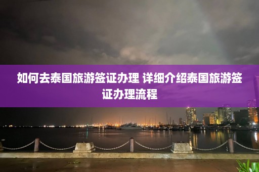 如何去泰国旅游签证办理 详细介绍泰国旅游签证办理流程