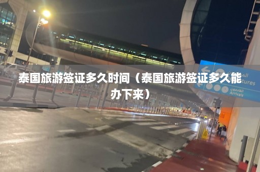 泰国旅游签证多久时间（泰国旅游签证多久能办下来）