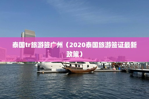 泰国tr旅游签广州（2020泰国旅游签证最新政策）