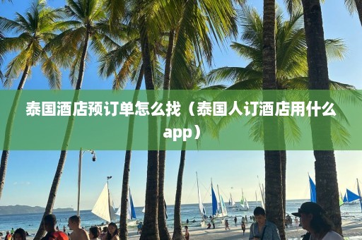 泰国酒店预订单怎么找（泰国人订酒店用什么app）