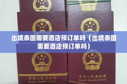 出境泰国需要酒店预订单吗（出境泰国需要酒店预订单吗）