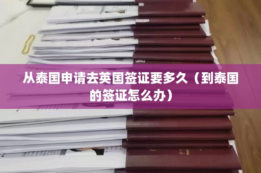 从泰国申请去英国签证要多久（到泰国的签证怎么办）  第1张