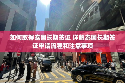 如何取得泰国长期签证 详解泰国长期签证申请流程和注意事项  第1张